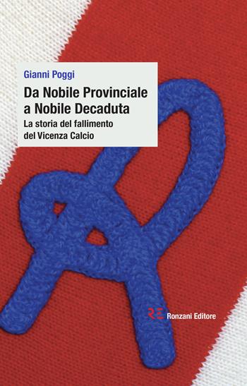 Da Nobile Provinciale a Nobile Decaduta. La storia del fallimento del Vicenza Calcio - Gianni Poggi - Libro Ronzani Editore 2018 | Libraccio.it