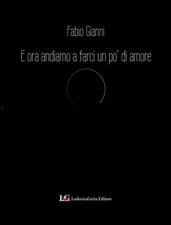 E ora andiamo a farci un po' d'amore - Fabio Gianni - Libro LG Editore 2021 | Libraccio.it