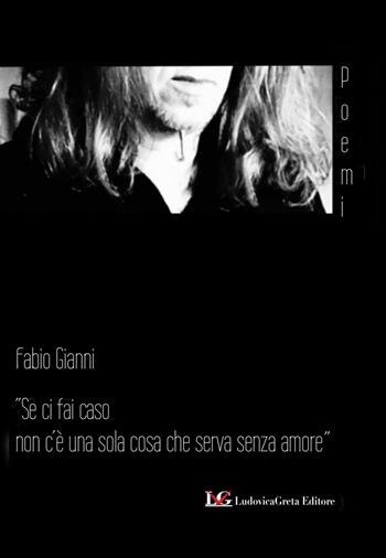 Se ci fai caso non c'è una sola cosa che serva senza amore - Fabio Gianni - Libro LG Editore 2021 | Libraccio.it
