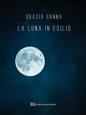 La luna in esilio - Grazia Sanna - Libro LG Editore 2022 | Libraccio.it