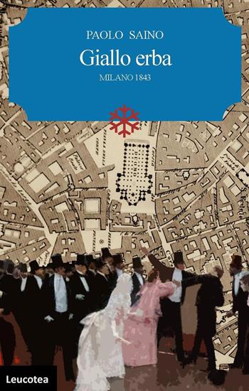 Giallo erba. Milano 1843 - Paolo Saino - Libro Leucotea 2019 | Libraccio.it