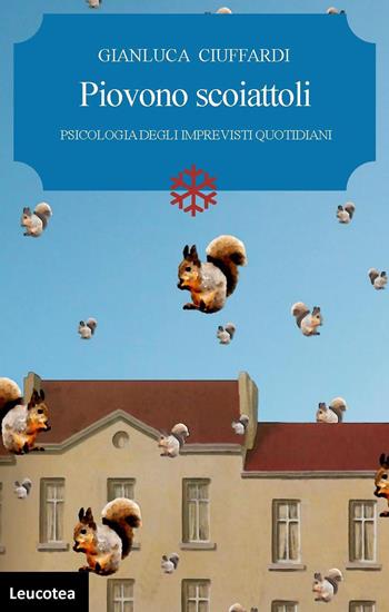 Piovono scoiattoli. Psicologia degli imprevisti quotidiani - Gianluca Ciuffardi - Libro Leucotea 2019 | Libraccio.it