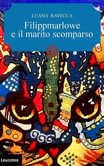 Filippmarlowe e il marito scomparso - Luana Ravecca - Libro Leucotea 2019 | Libraccio.it