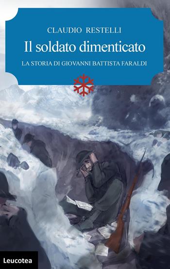 Il soldato dimenticato. La storia di Giovanni Battista Faraldi - Claudio Restelli - Libro Leucotea 2020 | Libraccio.it