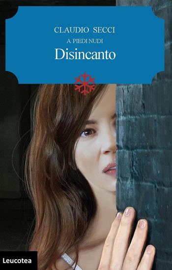 Disincanto. A piedi nudi - Claudio Secci - Libro Leucotea 2020 | Libraccio.it