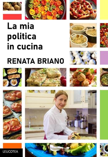 La mia politica in cucina - Renata Briano - Libro Leucotea 2021 | Libraccio.it