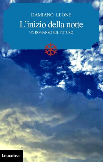 L' inizio della notte. Un romanzo sul futuro - Damiano Leone - Libro Leucotea 2022 | Libraccio.it