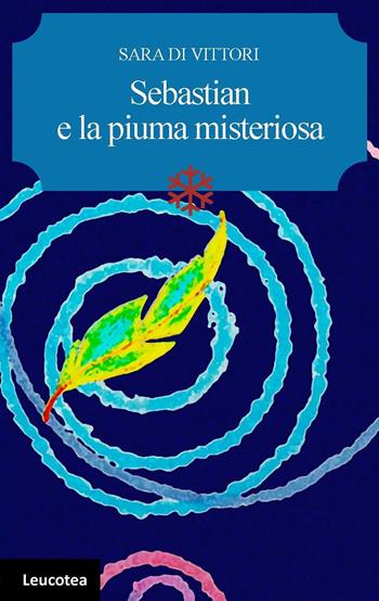 Sebastian e la piuma misteriosa - Sara Di Vittori - Libro Leucotea 2022 | Libraccio.it
