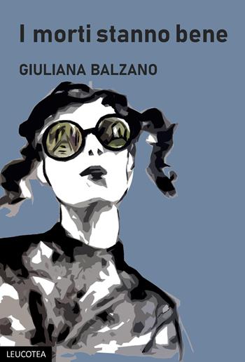 I morti stanno bene - Giuliana Balzano - Libro Leucotea 2023 | Libraccio.it