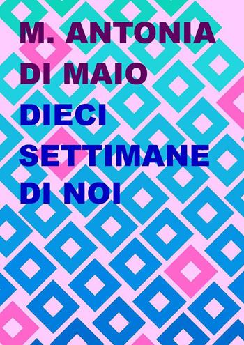 Dieci settimane di noi - Maria Antonia Di Maio - Libro Project 2020 | Libraccio.it