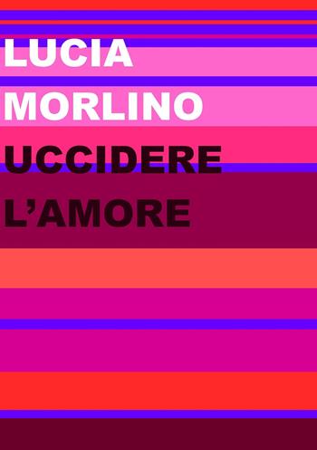Uccidere l'amore - Lucia Morlino - Libro Project 2021 | Libraccio.it