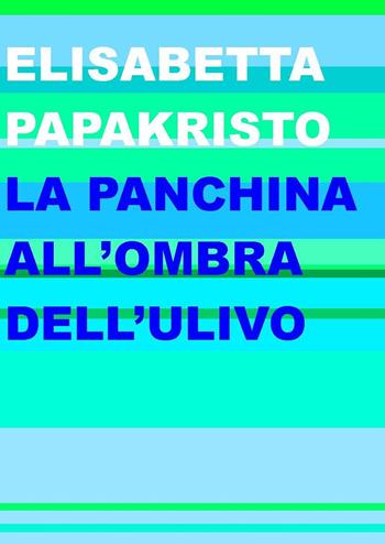 La panchina all'ombra dell'ulivo - Elisabetta Papakristo - Libro Project 2024 | Libraccio.it