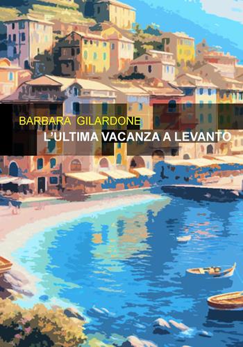 L'ultima vacanza a Levanto - Barbara Gilardone - Libro Project 2025 | Libraccio.it