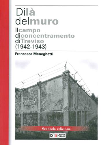 Di là del muro. Il campo di concentramento di Treviso (1942-43). Nuova ediz. - Francesca Meneghetti - Libro ISTRESCO 2019, Studi ricerche e fonti. Nuova serie | Libraccio.it