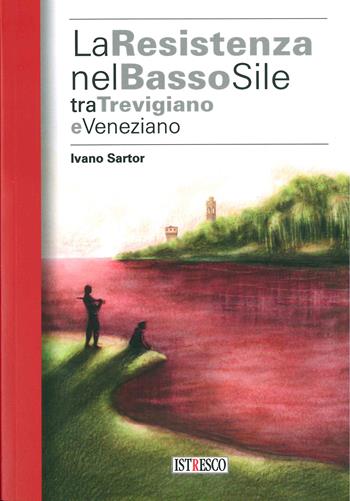 La Resistenza nel basso Sile tra trevigiano e veneziano - Ivano Sartor - Libro ISTRESCO 2020, Studi ricerche e fonti. Nuova serie | Libraccio.it