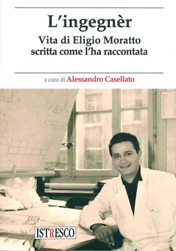 L'ingegnèr. Vita di Eligio Moratto scritta come l'ha raccontata  - Libro ISTRESCO 2021, Inedita | Libraccio.it