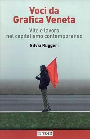 Voci da Grafica Veneta. Vite e lavoro nel capitalismo contemporaneo - Silvia Ruggeri - Libro ISTRESCO 2023 | Libraccio.it