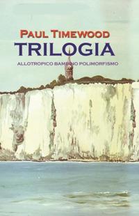 Trilogia. Allotropico-Bambino-Polimorfismo - Paul Timewood - Libro MCM 2018 | Libraccio.it