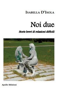 Noi due. Storie brevi di relazioni difficili - Isabella D'Isola - Libro Apollo Edizioni 2018 | Libraccio.it
