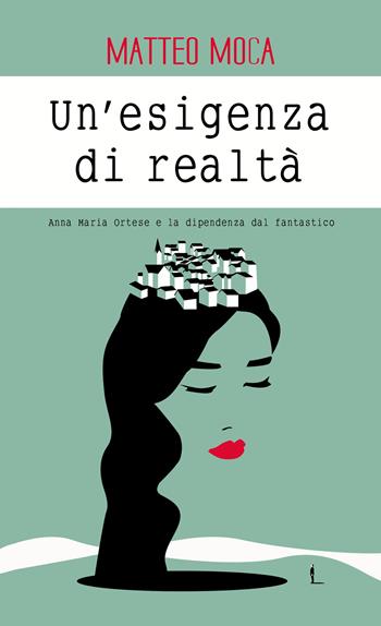 Un' esigenza di realtà. Anna Maria Ortese e la dipendenza dal fantastico - Matteo Moca - Libro LiberAria Editrice 2022, Metronomi | Libraccio.it
