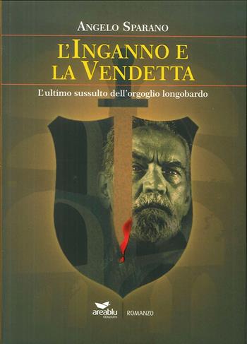 L' inganno e la vendetta. L'ultimo sussulto dell'orgoglio longobardo - Angelo Sparano - Libro Area Blu Edizioni 2018 | Libraccio.it
