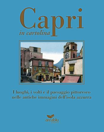 Capri in cartolina. I luoghi, i volti e il paesaggio pittoresco nelle antiche immagini dell'isola azzurra. Ediz. a colori - Mariano Della Corte, Agnello Baldi, Lembo Gianmaria - Libro Area Blu Edizioni 2019, Grand Tour in cartolina | Libraccio.it