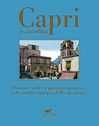 Capri in cartolina. I luoghi, i volti e il paesaggio pittoresco nelle antiche immagini dell'isola azzurra. Ediz. a colori - Mariano Della Corte, Agnello Baldi, Lembo Gianmaria - Libro Area Blu Edizioni 2019, Grand Tour in cartolina | Libraccio.it