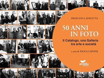 50 anni in foto. Il catalogo, una galleria tra arte e società. Ediz. illustrata - Francesca Adiletta - Libro Area Blu Edizioni 2019, Luoghi | Libraccio.it