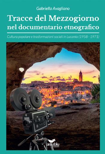 Tracce del Mezzogiorno nel documentario etnografico. Cultura popolare e trasformazioni sociali in Lucania (1958-1971) - Gabriella Avagliano - Libro Area Blu Edizioni 2019 | Libraccio.it