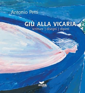 Giù alla Vicaria. Scritture disegni dipinti - Antonio Petti - Libro Area Blu Edizioni 2020 | Libraccio.it