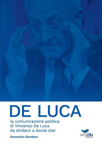 De Luca. La comunicazione politica di Vincenzo De Luca da sindaco a social star - Domenico Giordano - Libro Area Blu Edizioni 2021 | Libraccio.it