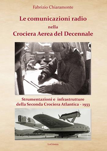 Le comunicazioni radio nella Crociera Aerea del Decennale. Strumenti e infrastrutture della Seconda Crociera Atlantica 1933. Nuova ediz. - Fabrizio Chiaramonte - Libro LoGisma 2018, Aeronautica | Libraccio.it