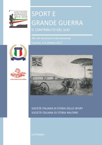 Sport e grande guerra. Il contributo del Sud. Atti del Seminario Internazionale (Caserta, 5-6 ottobre 2017)  - Libro LoGisma 2018 | Libraccio.it