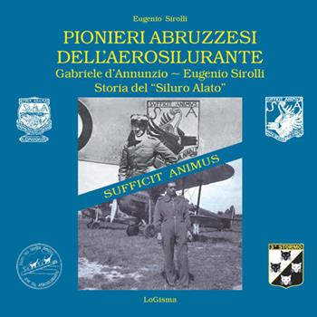 Pionieri abruzzesi dell'aerosilurante. Gabriele d'Annunzio, Eugenio Sirolli. Storia del «Siluro Alato». Nuova ediz. - Eugenio Sirolli - Libro LoGisma 2021, Hangar | Libraccio.it