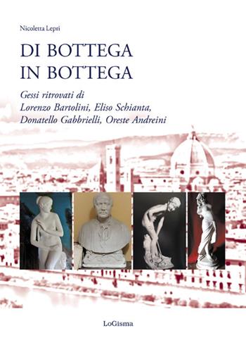 Di bottega in bottega. Gessi ritrovati di Lorenzo Bartolini, Eliso Schianta, Donatello Gabbrielli, Oreste Andreini - Nicoletta Lepri - Libro LoGisma 2020, Biblioteca dell'Accademia Florentia Mater | Libraccio.it