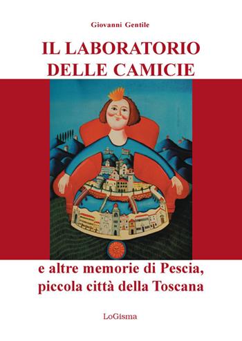 Il laboratorio delle camicie e altre memorie di Pescia, piccola città della Toscana - Giovanni Gentile - Libro LoGisma 2021 | Libraccio.it