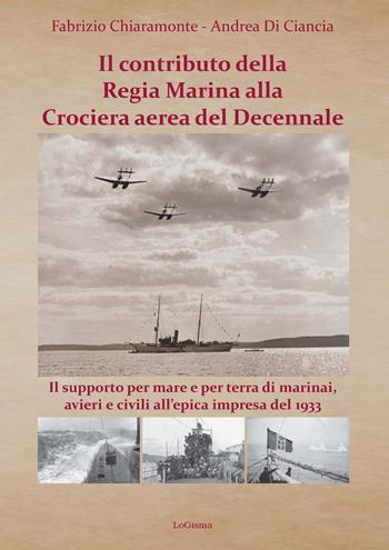 Il contributo della Regia Marina alla Crociera aerea del Decennale. Il supporto per mare e per terra di marinai, avieri e civili all'epica impresa del 1933 - Fabrizio Chiaramonte, Andrea Di Ciancia - Libro LoGisma 2022 | Libraccio.it