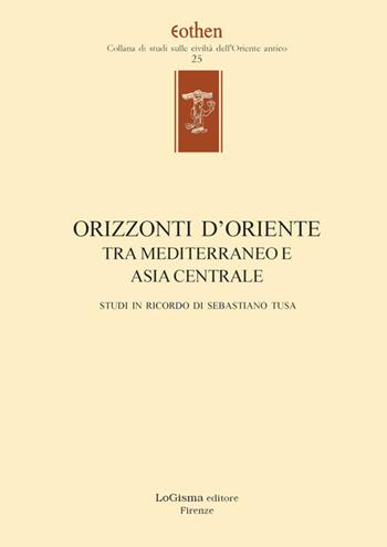 Orizzonti d'Oriente. Tra Mediterraneo e Asia centrale. Studi in ricordo di Sebastiano Tusa. Ediz. multilingue  - Libro LoGisma 2022, Eothen. Collana di studi sulle civiltà dell'Oriente antico | Libraccio.it