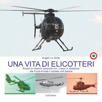 Una vita di elicotteri. Ricordi di missioni compiute con i mezzi in dotazione alle Forze Armate e società civili italiane. Nuova ediz. - Angelo La Sorte - Libro LoGisma 2022, Hangar | Libraccio.it