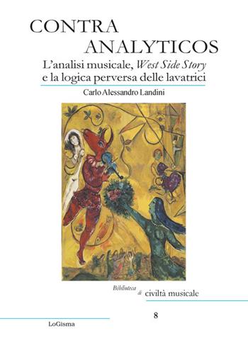 Contra Analyticos. L'analisi musicale, West Side Story e la logica perversa delle lavatrici - Carlo Alessandro Landini - Libro LoGisma 2022, Biblioteca di civiltà musicale | Libraccio.it