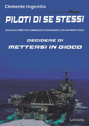Piloti di se stessi. Qualsiasi obiettivo ambizioso si raggiunge con un primo passo: decidere di mettersi in gioco - Clemente Ingenito - Libro LoGisma 2022, Aeronautica | Libraccio.it