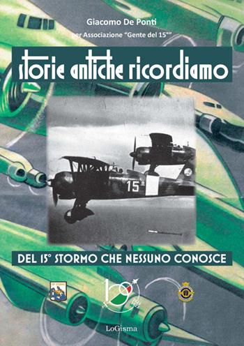 Storie antiche ricordiamo, del 15° Stormo che nessuno conosce - Giacomo De Ponti - Libro LoGisma 2022 | Libraccio.it