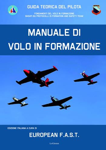 Manuale di volo in formazione. Guida teorica del pilota. Fondamenti del Volo in formazione basati su protocolli di Formation And Safety Team  - Libro LoGisma 2023, Aeronautica | Libraccio.it
