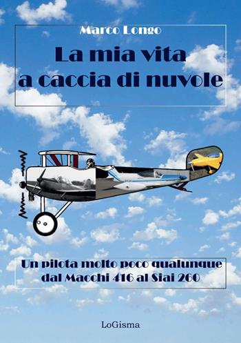 La mia vita a caccia di nuvole. Un pilota molto poco qualunque dal Macchi 416 al Siai 260 - Marco Longo - Libro LoGisma 2024 | Libraccio.it
