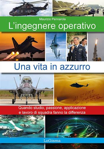 L'ingegnere operativo. Una vita in azzurro. Quando studio, passione, applicazione e lavoro di squadra fanno la differenza. Nuova ediz. - Maurizio Pennarola - Libro LoGisma 2024 | Libraccio.it