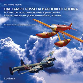 Dal lampo rosso ai Bagliori di guerra. Dall'Italia dei record aeronautici alle esigenze belliche. Industria italiana e anglosassone a confronto, 1933-1943. Ediz. illustrata - Marco De Montis - Libro LoGisma 2024, Hangar | Libraccio.it