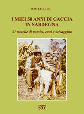I miei 50 anni di caccia in Sardegna. 51 novelle di uomini, cani e selvaggina