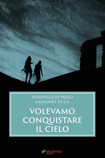 Volevamo conquistare il cielo - Donatella Di Paolo, Laurenzo Ticca - Libro Incipit23 2020 | Libraccio.it