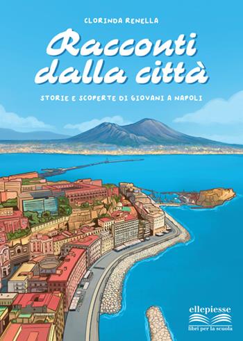 Racconti dalla città. Storie e scoperte di giovani a Napoli - Clorinda Renella - Libro Ellepiesse Edizioni 2026 | Libraccio.it