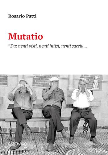 Mutatio. «Da: nenti visti, nenti 'ntisi, nenti sacciu... A: u visti, u 'ntisi e u scrivu» - Rosario Patti - Libro Carthago 2018 | Libraccio.it